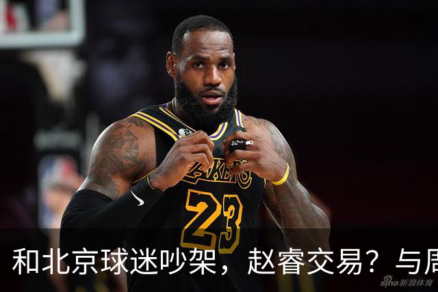 和北京球迷吵架，赵睿交易？与周琦互动，谁留意他表态，去向被曝光