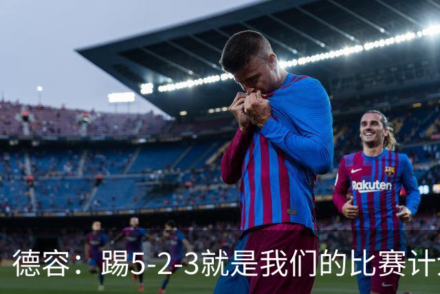 德容：踢5-2-3就是我们的比赛计划 当加克波进球时我以为会赢