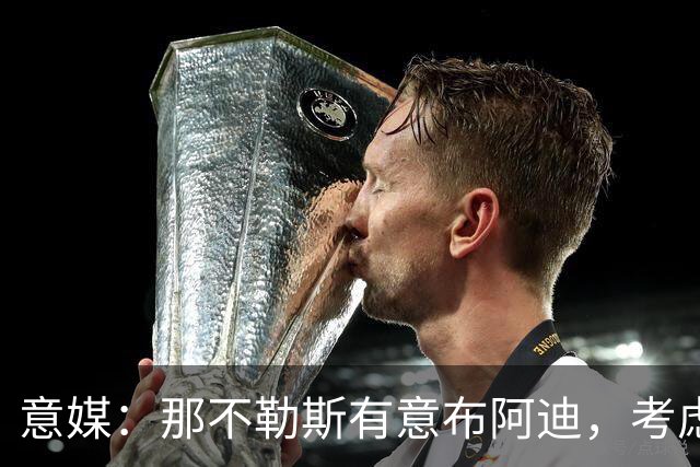 意媒：那不勒斯有意布阿迪，考虑引进他取代可能离队的洛博特卡