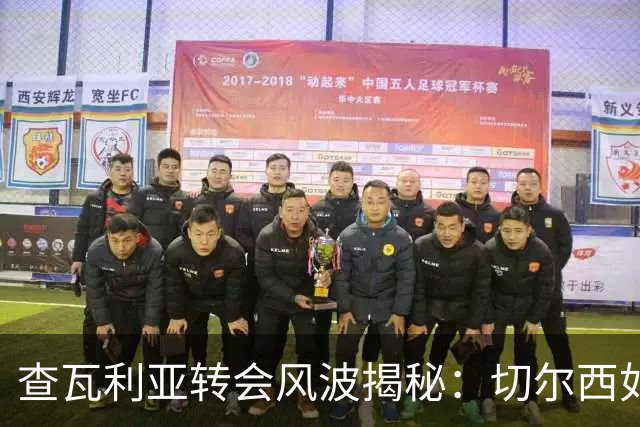 查瓦利亚转会风波揭秘：切尔西如何看中这位西甲明星的潜力？