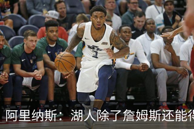 阿里纳斯：湖人除了詹姆斯还能得到谁 没人比他更可靠必须留下他
