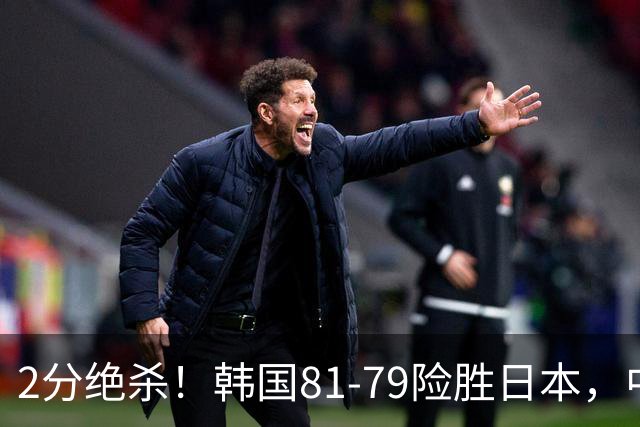 2分绝杀！韩国81-79险胜日本，中国男篮躺赢突围，惊险挺进世亚预下一轮