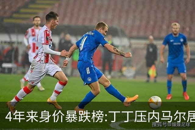 4年来身价暴跌榜:丁丁压内马尔居首 加维、B席、孙兴慜、萨内在列